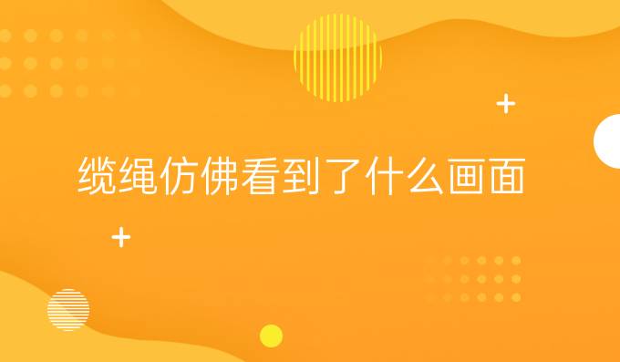 纜繩仿佛看到了什么畫(huà)面