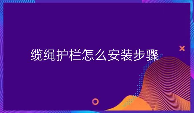 纜繩護欄怎么安裝步驟