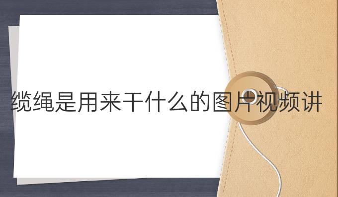 纜繩是用來干什么的圖片視頻講解