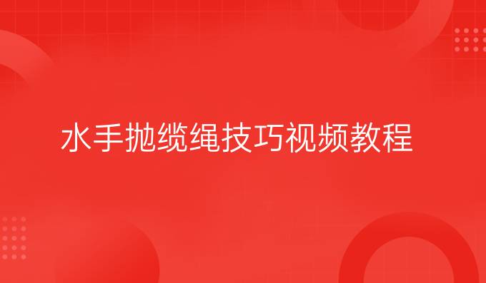 水手拋纜繩技巧視頻教程