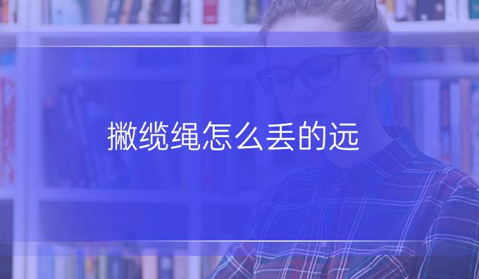 撇纜繩怎么丟的遠