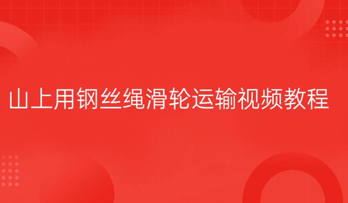 山上用鋼絲繩滑輪運輸視頻教程