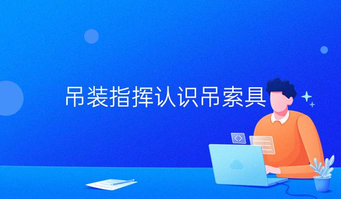 吊裝指揮認(rèn)識吊索具