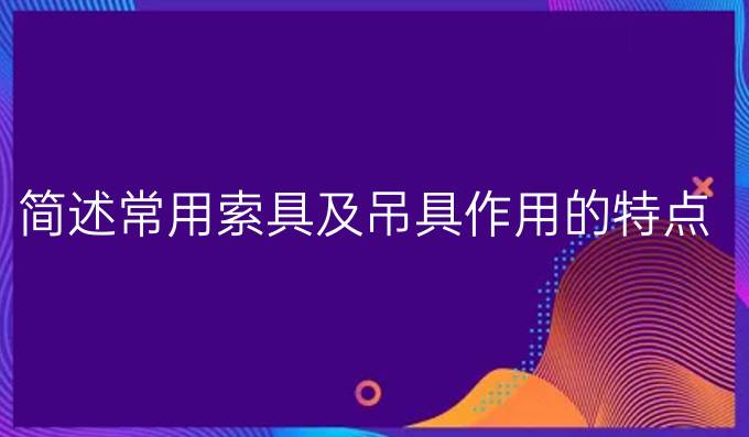 簡述常用索具及吊具作用的特點