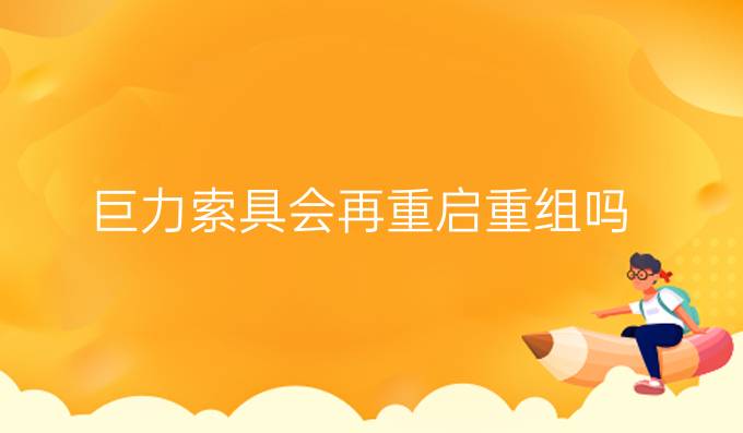 巨力索具會再重啟重組嗎