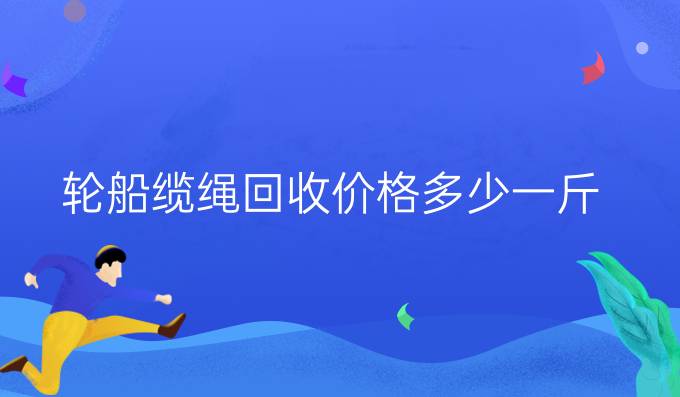 輪船纜繩回收價格多少一斤