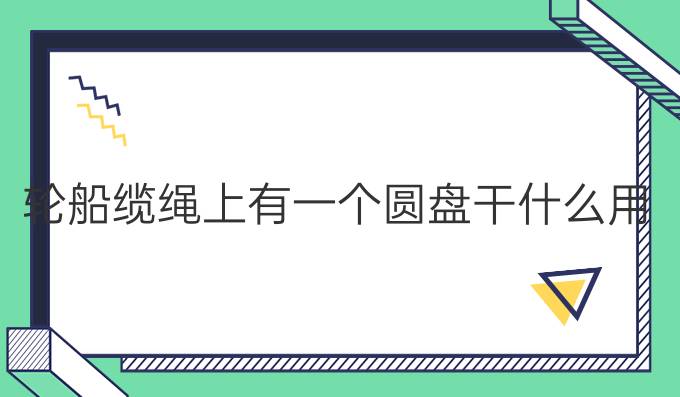 輪船纜繩上有一個圓盤干什么用的