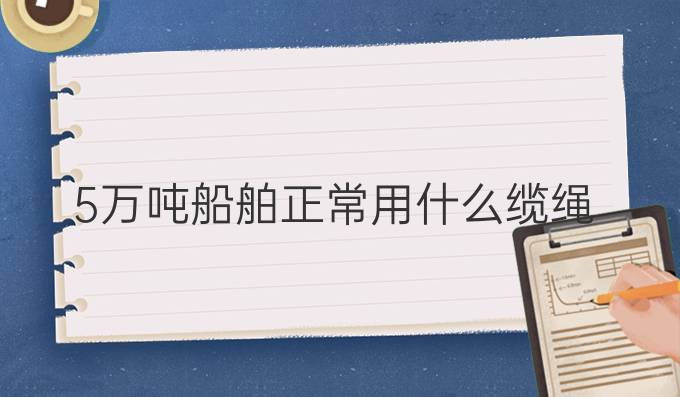 5萬噸船舶正常用什么纜繩