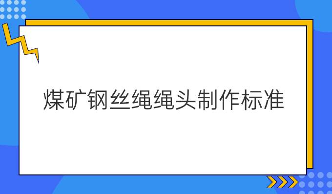 煤礦鋼絲繩繩頭制作標準
