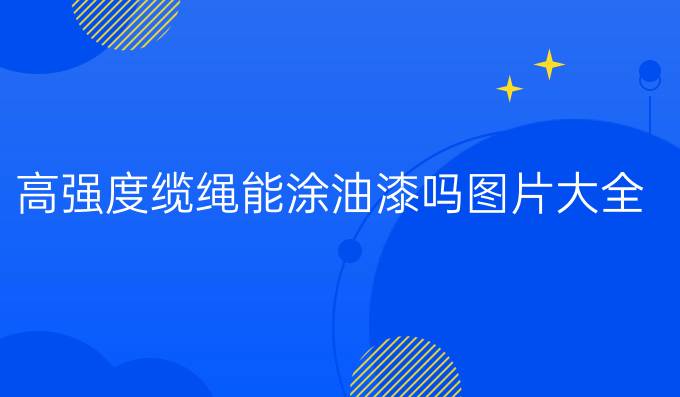 高強(qiáng)度纜繩能涂油漆嗎圖片大全