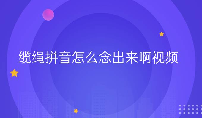 纜繩拼音怎么念出來啊視頻