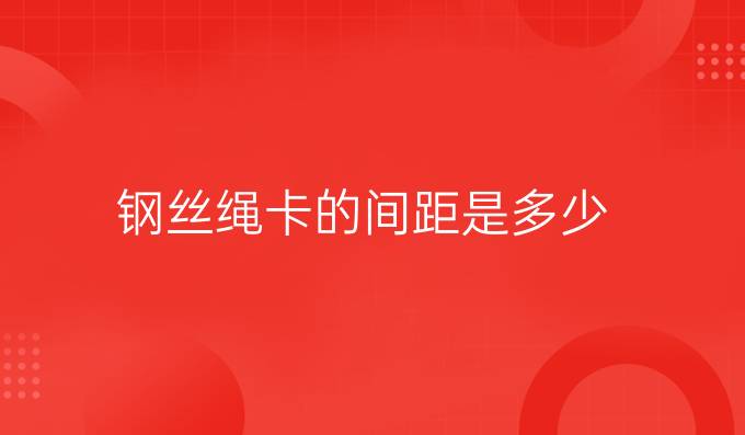 鋼絲繩卡的間距是多少