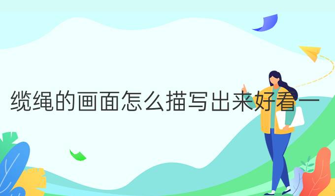 纜繩的畫面怎么描寫出來好看一點