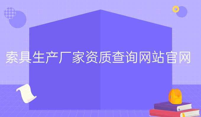 索具生產(chǎn)廠家資質(zhì)查詢網(wǎng)站官網(wǎng)