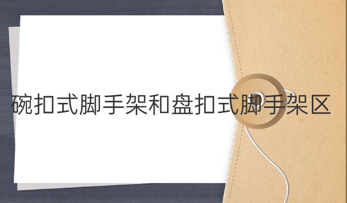 碗扣式腳手架和盤扣式腳手架區(qū)別