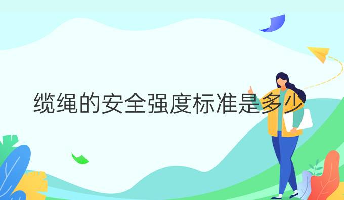 纜繩的安全強(qiáng)度標(biāo)準(zhǔn)是多少