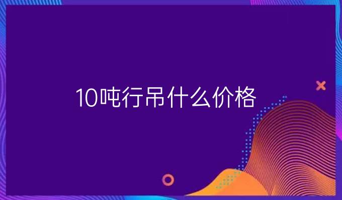 10噸行吊什么價(jià)格