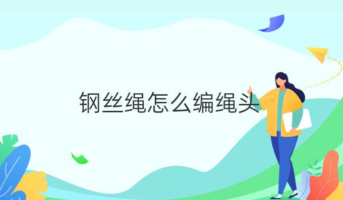 鋼絲繩怎么編繩頭