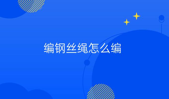 編鋼絲繩怎么編