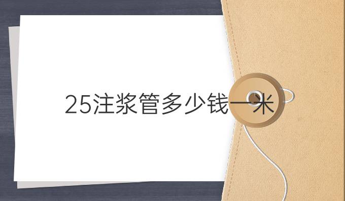 25注漿管多少錢一米