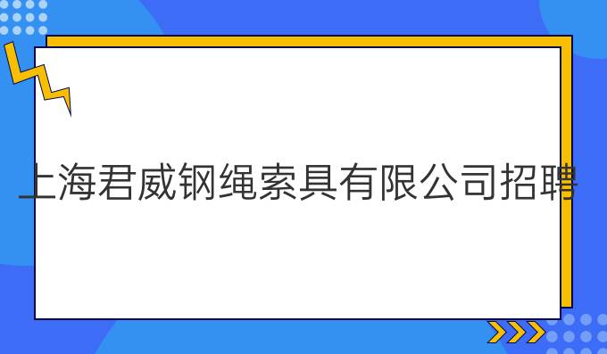 上海君威鋼繩索具有限公司招聘