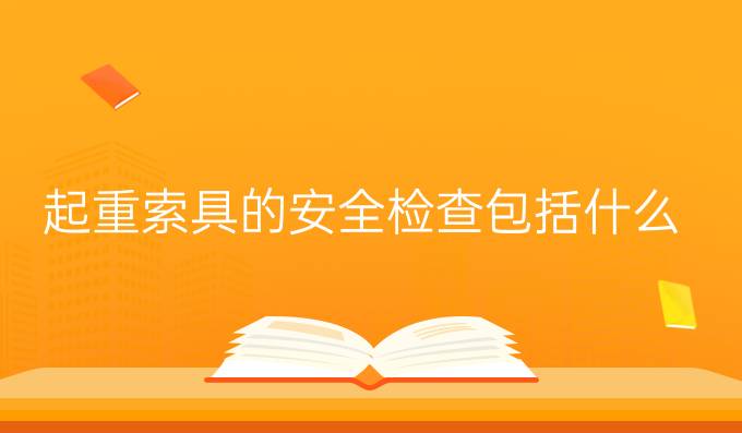 起重索具的安全檢查包括什么