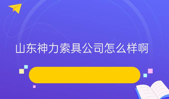 山東神力索具公司怎么樣啊