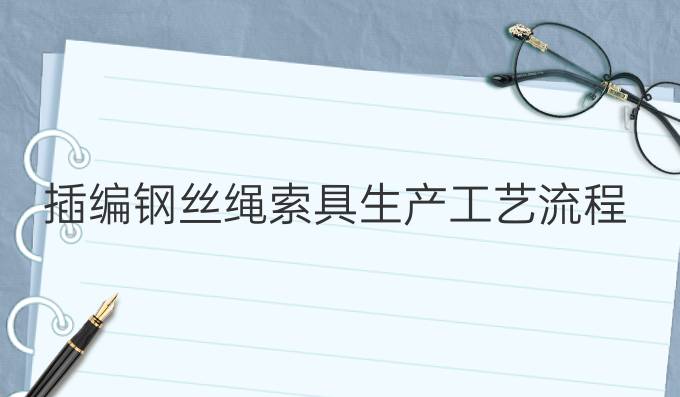 插編鋼絲繩索具生產(chǎn)工藝流程