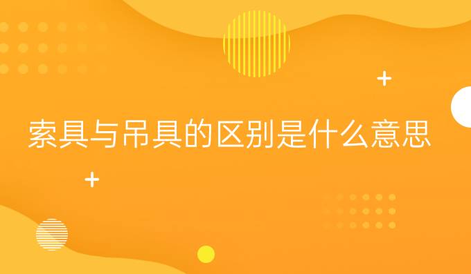 索具與吊具的區(qū)別是什么意思