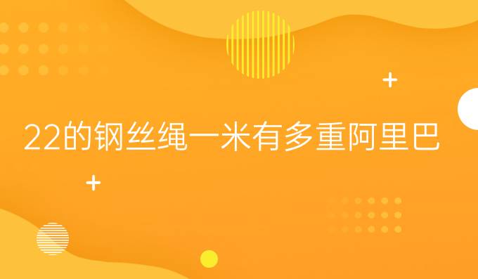 22的鋼絲繩一米有多重阿里巴巴