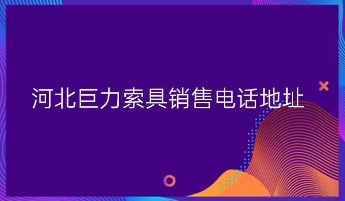 河北巨力索具銷售電話地址