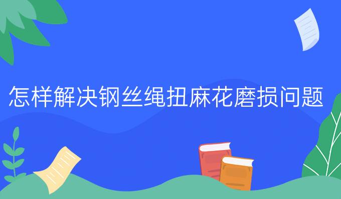 怎樣解決鋼絲繩扭麻花磨損問題