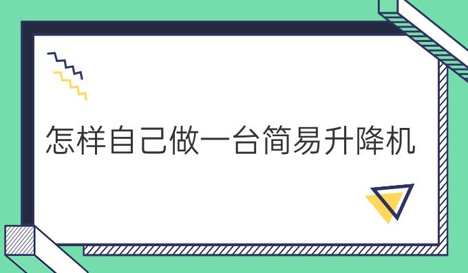 怎樣自己做一臺簡易升降機