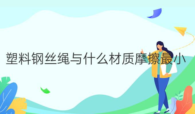 塑料鋼絲繩與什么材質摩擦最小