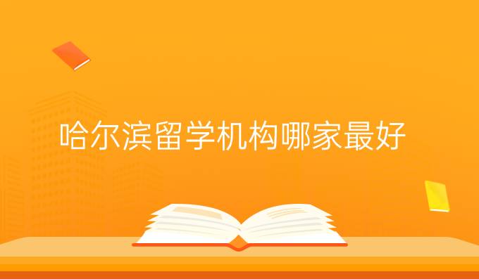 哈爾濱留學(xué)機(jī)構(gòu)哪家最好