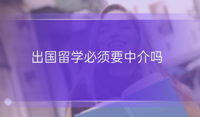 出國留學(xué)必須要中介嗎