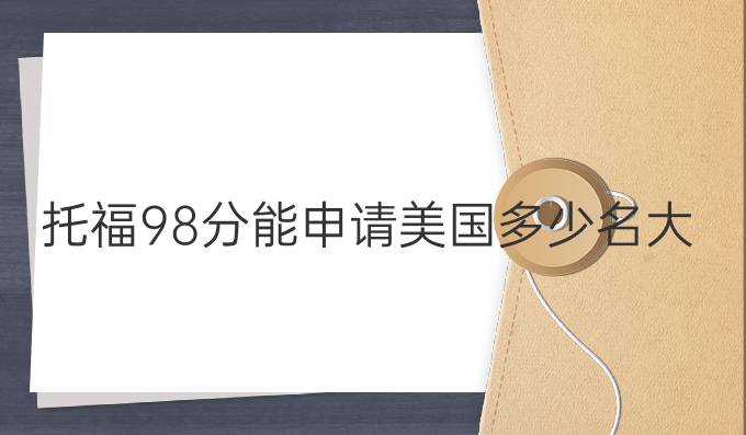 托福98分能申請(qǐng)美國(guó)多少名大學(xué)