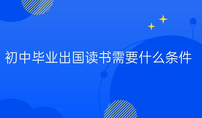 初中畢業(yè)出國(guó)讀書需要什么條件