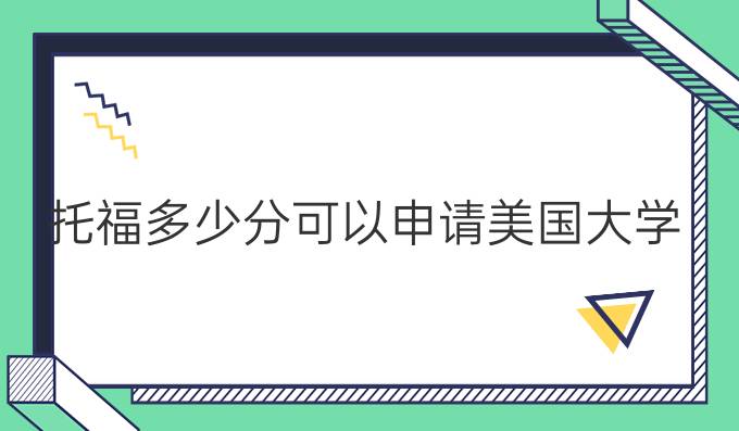 托福多少分可以申請(qǐng)美國(guó)大學(xué)