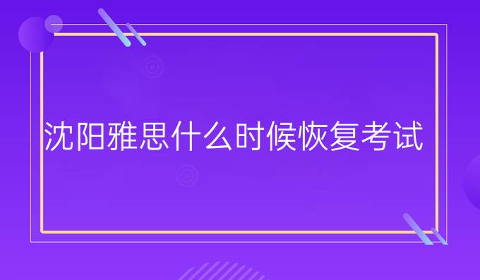 沈陽雅思什么時候恢復考試