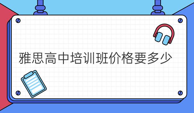 雅思高中培訓(xùn)班價格要多少