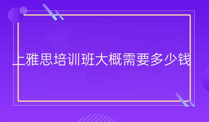 上雅思培訓(xùn)班大概需要多少錢