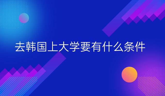去韓國上大學要有什么條件
