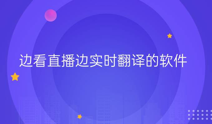 邊看直播邊實(shí)時(shí)翻譯的軟件