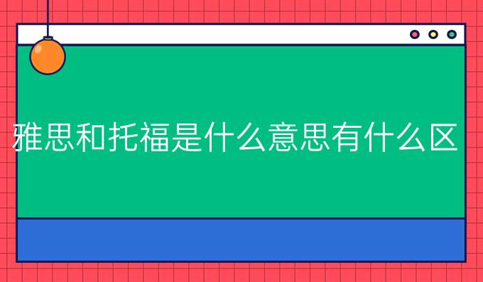 雅思和托福是什么意思有什么區別