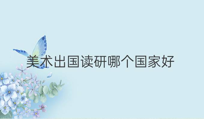 美術出國讀研哪個國家好