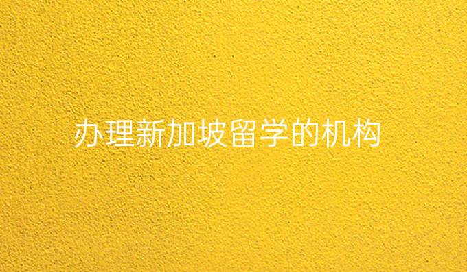 辦理新加坡留學(xué)的機(jī)構(gòu)