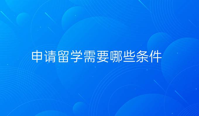 申請留學(xué)需要哪些條件