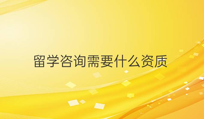 留學咨詢需要什么資質