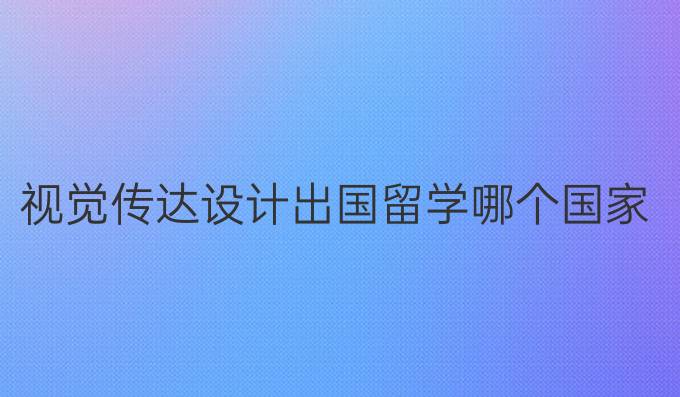 視覺傳達設計出國留學哪個國家好